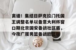爱游戏体育关于离谱！集结日萨克拉门托国王调整名单以备意大利杯窗口期北京国安备战社区盾，今夜广厦男篮备战欧篮联的信息