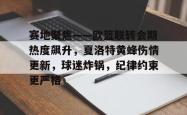 爱游戏体育平台包含赛地聚焦——欧篮联转会期热度飙升，夏洛特黄蜂伤情更新，球迷炸锅，纪律约束更严格的词条